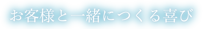 お客様と一緒につくる喜び